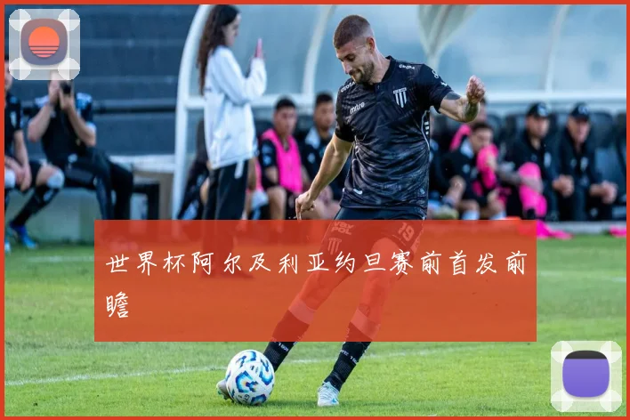 世界杯阿尔及利亚约旦赛前首发前瞻