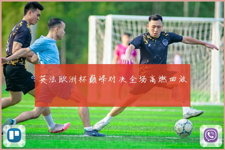 英法欧洲杯巅峰对决全场高燃回放