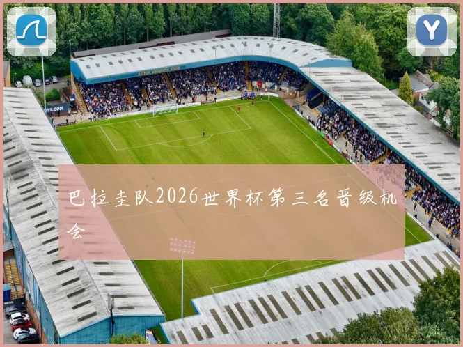 巴拉圭队2026世界杯第三名晋级机会