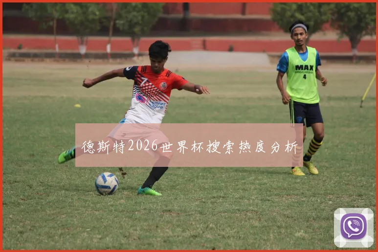 德斯特2026世界杯搜索热度分析