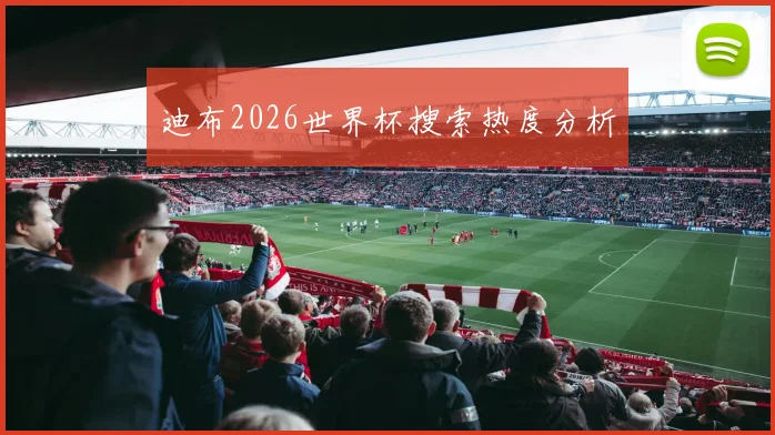 迪布2026世界杯搜索热度分析