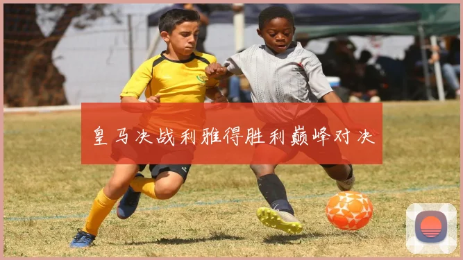皇马决战利雅得胜利巅峰对决