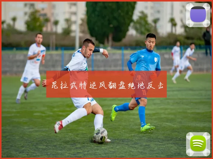 昆拉武特逆风翻盘绝地反击