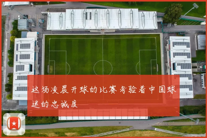 这场凌晨开球的比赛考验着中国球迷的忠诚度