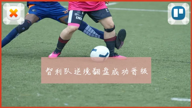 智利队逆境翻盘成功晋级