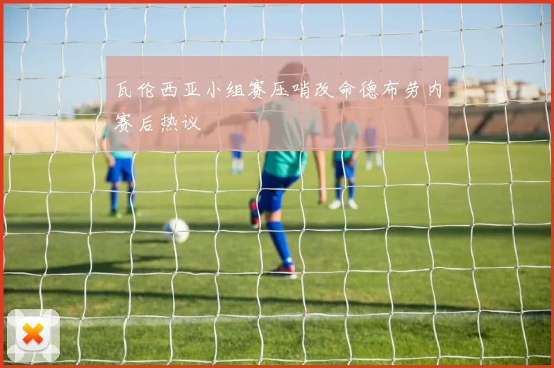 瓦伦西亚小组赛压哨改命德布劳内赛后热议