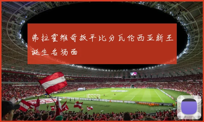 弗拉霍维奇扳平比分瓦伦西亚新王诞生名场面