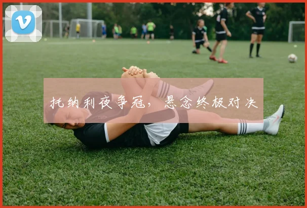 托纳利夜争冠，悬念终极对决