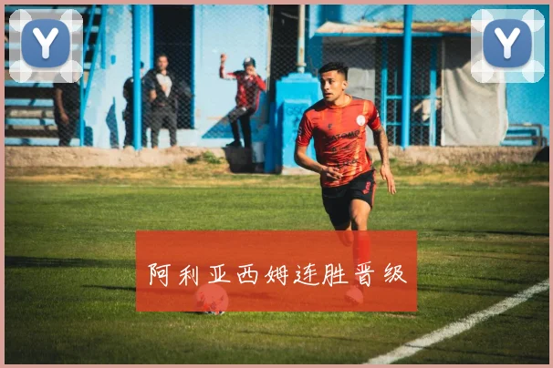 阿利亚西姆连胜晋级