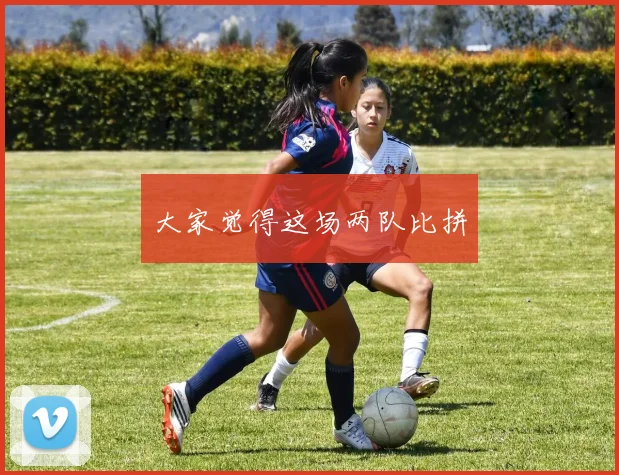 大家觉得这场两队比拼