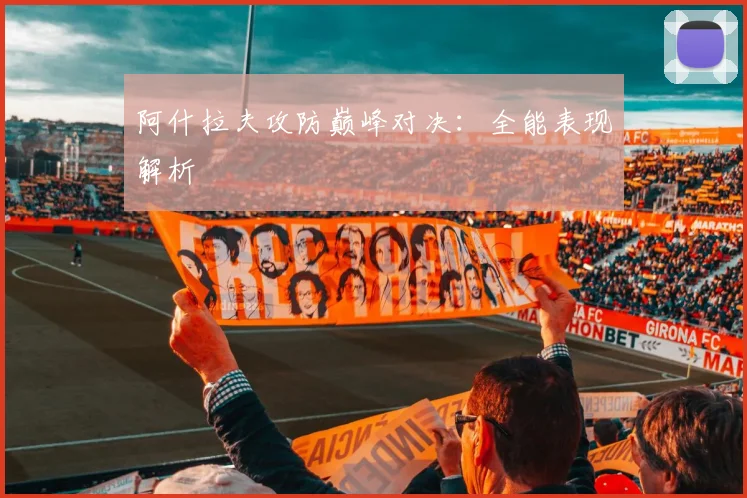 阿什拉夫攻防巅峰对决:全能表现解析