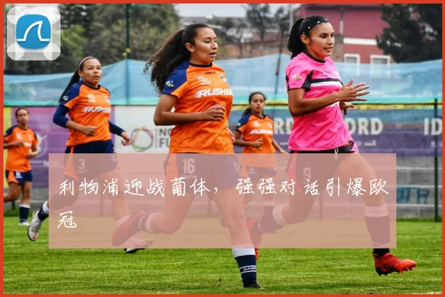 利物浦迎战葡体,强强对话引爆欧冠