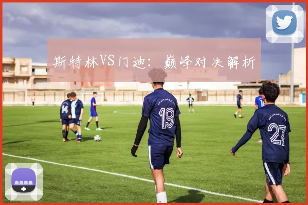 斯特林VS门迪：巅峰对决解析