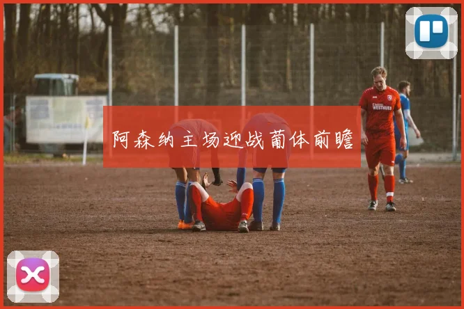 阿森纳主场迎战葡体前瞻