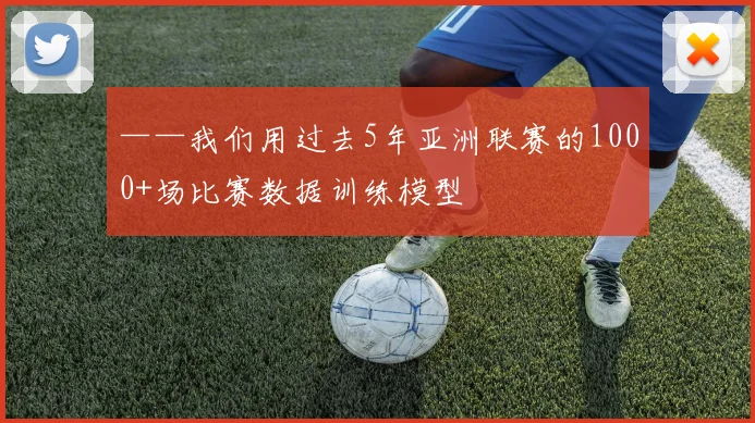 ——我们用过去5年亚洲联赛的1000+场比赛数据训练模型