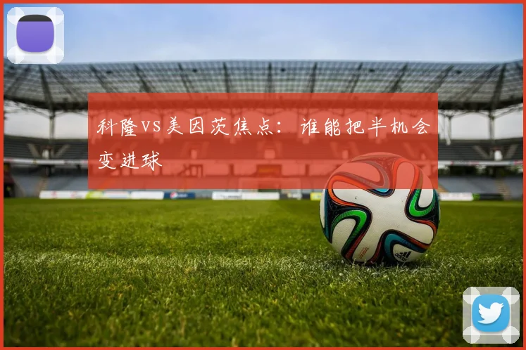 科隆vs美因茨焦点：谁能把半机会变进球