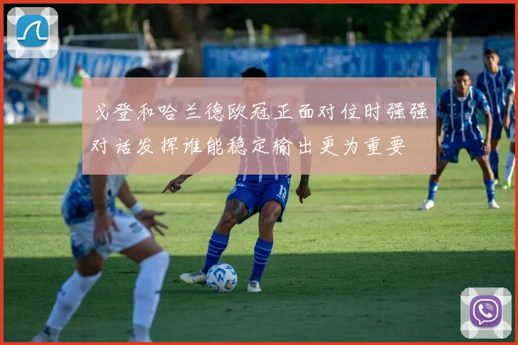 戈登和哈兰德欧冠正面对位时强强对话发挥谁能稳定输出更为重要