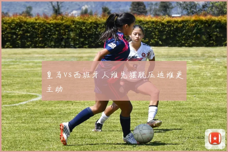 皇马vs西班牙人谁先摆脱压迫谁更主动