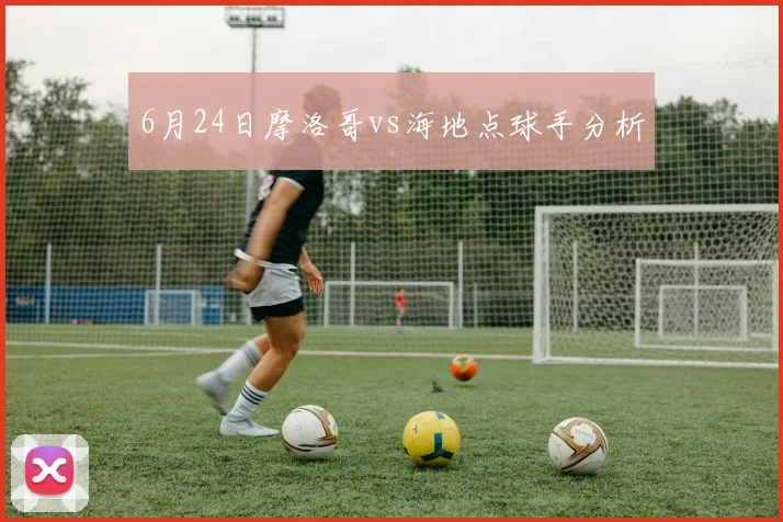 6月24日摩洛哥vs海地点球手分析