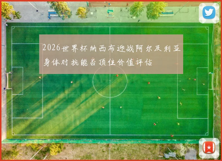 2026世界杯纳西布迎战阿尔及利亚身体对抗能否顶住价值评估
