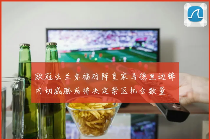 欧冠法兰克福对阵皇家马德里边锋内切威胁或将决定禁区机会数量