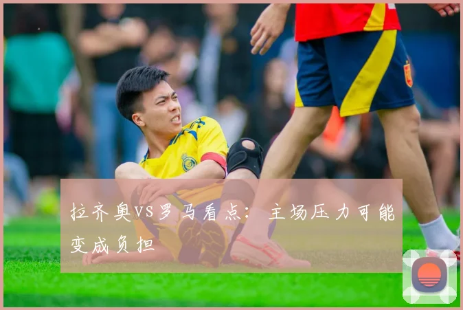 拉齐奥vs罗马看点：主场压力可能变成负担
