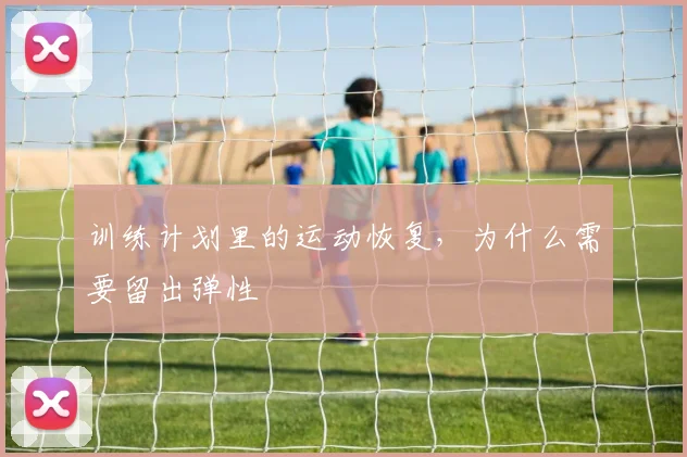 训练计划里的运动恢复,为什么需要留出弹性