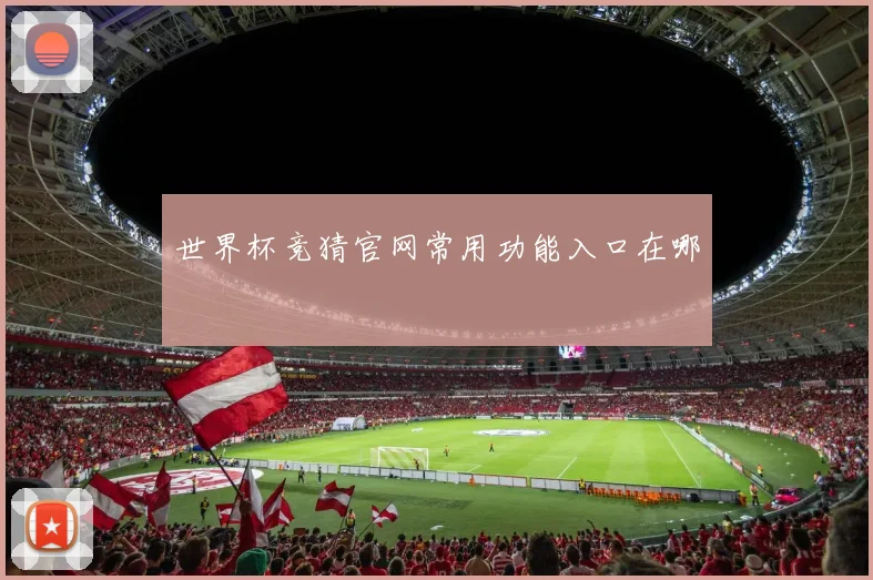世界杯竞猜官网常用功能入口在哪