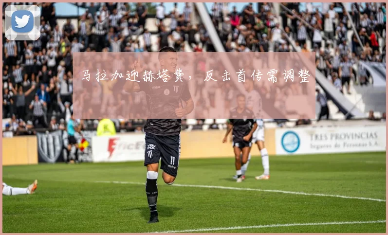 马拉加迎赫塔费,反击首传需调整