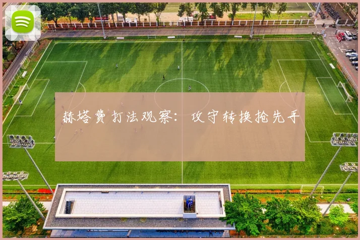 赫塔费打法观察：攻守转换抢先手