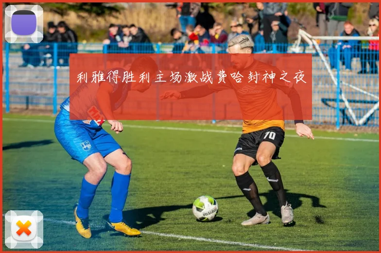 利雅得胜利主场激战费哈封神之夜