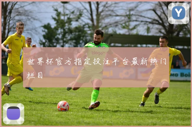 世界杯官方指定投注平台最新热门栏目