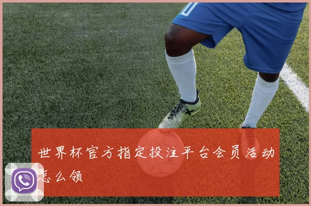 世界杯官方指定投注平台会员活动怎么领